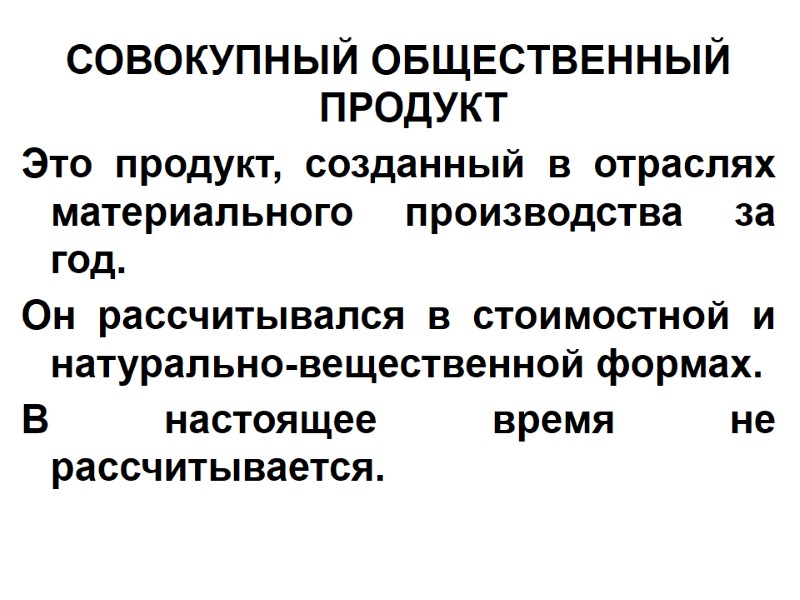 СОВОКУПНЫЙ ОБЩЕСТВЕННЫЙ ПРОДУКТ Это продукт, созданный в отраслях материального производства за год. Он рассчитывался